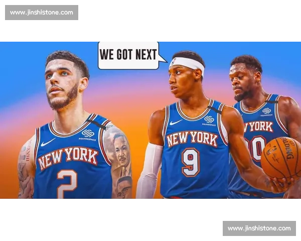 纽约尼克斯新赛季崛起之路与球队重建战略东部竞争格局解析